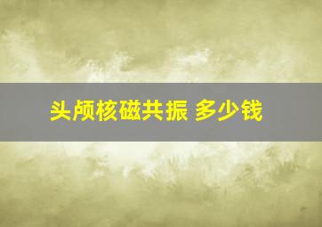 头颅核磁共振 多少钱